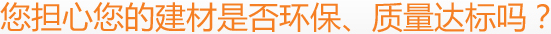 您擔心您的建材是否環(huán)保、質(zhì)量達標嗎？